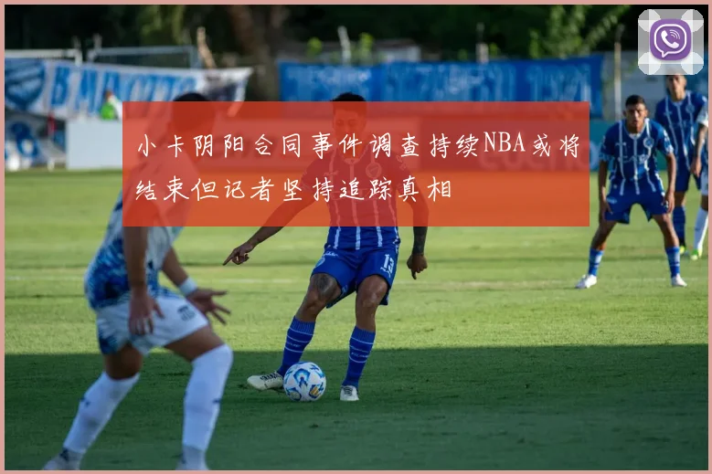 小卡阴阳合同事件调查持续NBA或将结束但记者坚持追踪真相