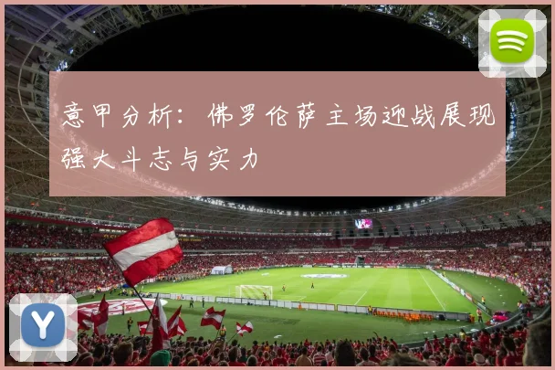 意甲分析：佛罗伦萨主场迎战展现强大斗志与实力