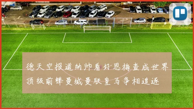 德天空报道纳帅看好恩梅查成世界顶级前锋曼城曼联皇马争相追逐