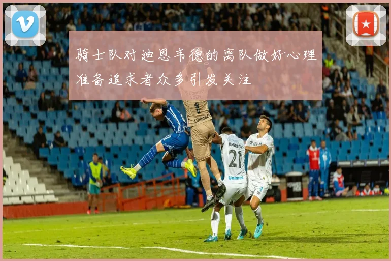 骑士队对迪恩韦德的离队做好心理准备追求者众多引发关注