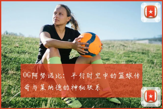 OG阿努诺比：平行时空中的篮球传奇与莱纳德的神秘联系