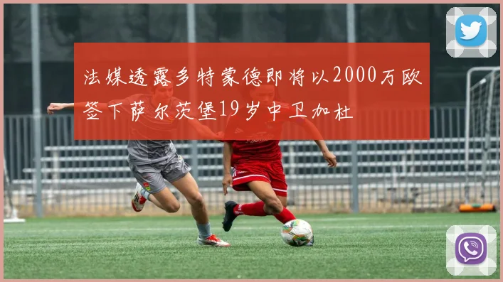 法媒透露多特蒙德即将以2000万欧签下萨尔茨堡19岁中卫加杜