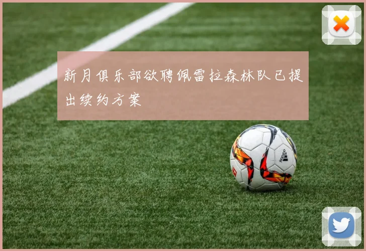 新月俱乐部欲聘佩雷拉森林队已提出续约方案