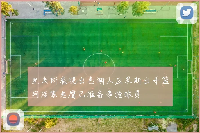 里夫斯表现出色湖人应果断出手篮网活塞老鹰已准备争抢球员