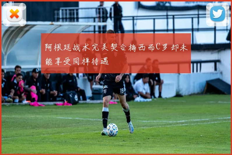 阿根廷战术完美契合梅西而C罗却未能享受同样待遇