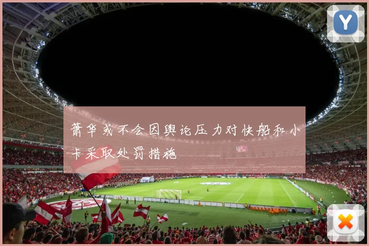 萧华或不会因舆论压力对快船和小卡采取处罚措施