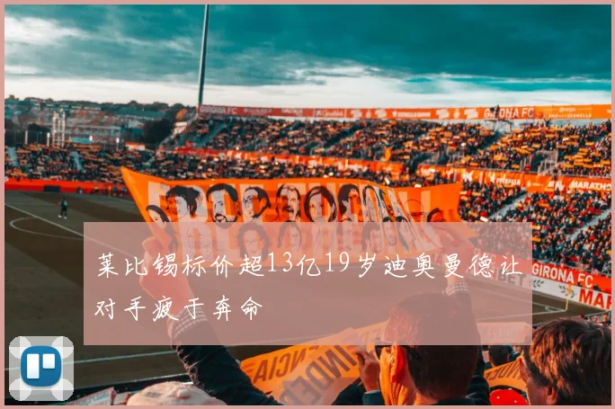 莱比锡标价超13亿19岁迪奥曼德让对手疲于奔命